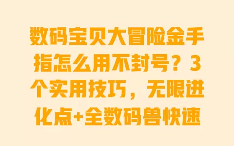 数码宝贝大冒险金手指怎么用不封号？3个实用技巧，无限进化点+全数码兽快速解锁，新手必学