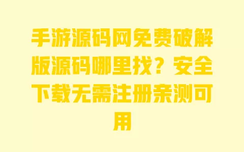 手游源码网免费破解版源码哪里找？安全下载无需注册亲测可用