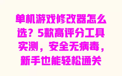 单机游戏修改器怎么选？5款高评分工具实测，安全无病毒，新手也能轻松通关