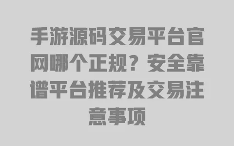 手游源码交易平台官网哪个正规?安全靠谱平台推荐及交易注意事项