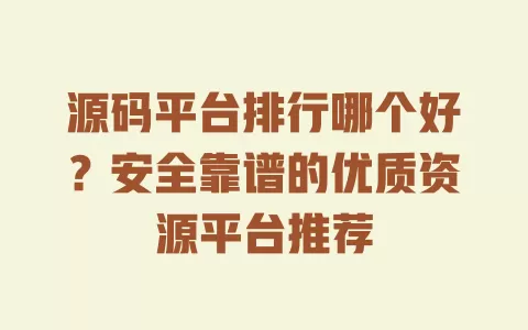 源码平台排行哪个好？安全靠谱的优质资源平台推荐