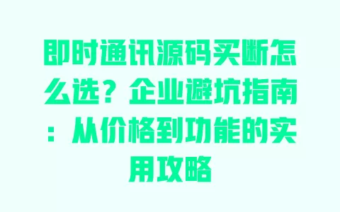 即时通讯源码买断怎么选？企业避坑指南：从价格到功能的实用攻略