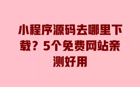 小程序源码去哪里下载?5个免费网站亲测好用