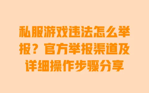私服游戏违法怎么举报？官方举报渠道及详细操作步骤分享