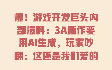爆！游戏开发巨头内部爆料：3A新作要用AI生成，玩家吵翻：这还是我们爱的游戏吗？