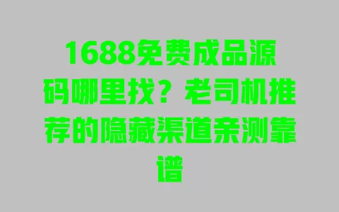 1688免费成品源码哪里找？老司机推荐的隐藏渠道亲测靠谱