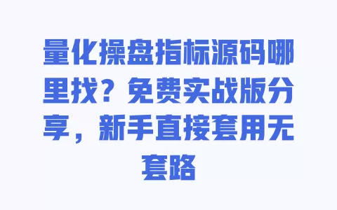 量化操盘指标源码哪里找？免费实战版分享，新手直接套用无套路