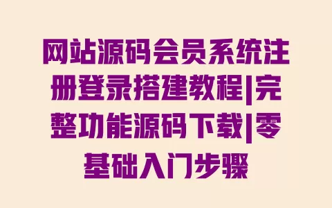 网站源码会员系统注册登录搭建教程|完整功能源码下载|零基础入门步骤