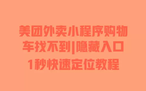 美团外卖小程序购物车找不到|隐藏入口1秒快速定位教程