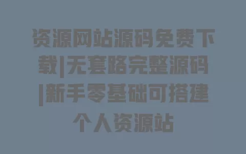 资源网站源码免费下载|无套路完整源码|新手零基础可搭建个人资源站