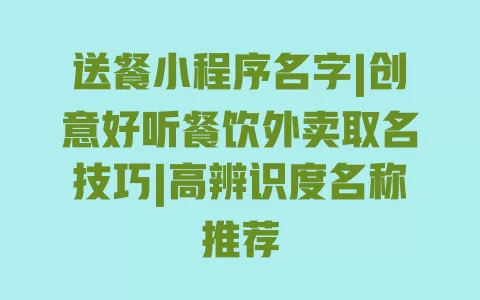 送餐小程序名字|创意好听餐饮外卖取名技巧|高辨识度名称推荐