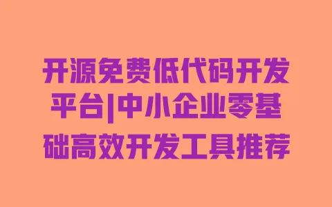 开源免费低代码开发平台|中小企业零基础高效开发工具推荐