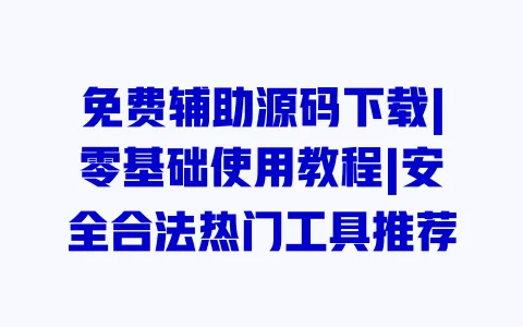 免费辅助源码下载|零基础使用教程|安全合法热门工具推荐