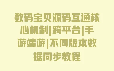 数码宝贝源码互通核心机制|跨平台|手游端游|不同版本数据同步教程