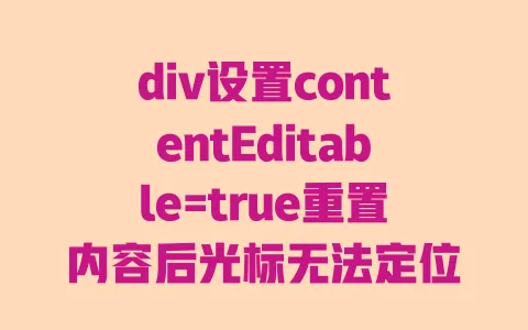 div设置contentEditable=true重置内容后光标无法定位|解决方法及代码示例