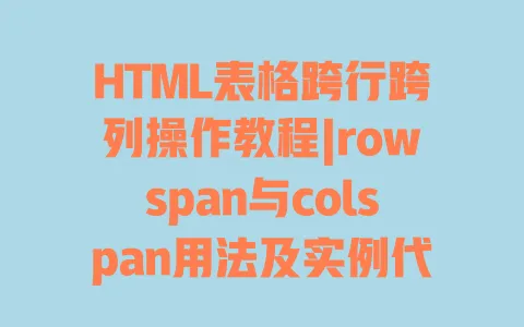 HTML表格跨行跨列操作教程|rowspan与colspan用法及实例代码详解