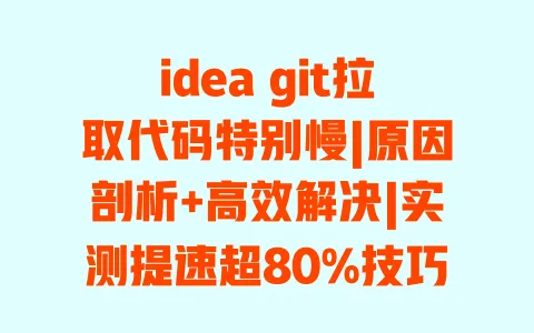 ideagit拉取代码特别慢|原因剖析+高效解决|实测提速超80%技巧