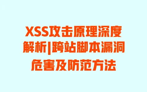 XSS攻击原理深度解析|跨站脚本漏洞危害及防范方法