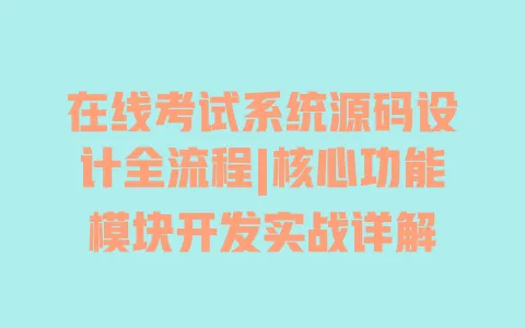 在线考试系统源码设计全流程|核心功能模块开发实战详解