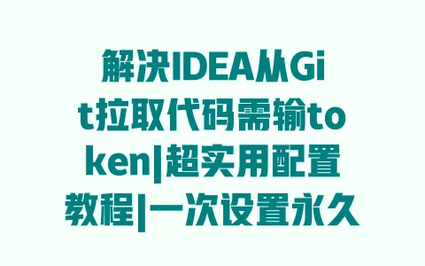 解决IDEA从Git拉取代码需输token|超实用配置教程|一次设置永久生效