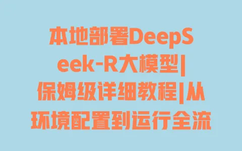 本地部署DeepSeek-R大模型|保姆级详细教程|从环境配置到运行全流程避坑指南