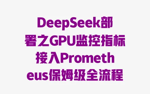 DeepSeek部署之GPU监控指标接入Prometheus保姆级全流程教程