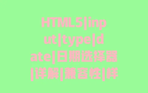HTML5|input|type|date|日期选择器|详解|兼容性|样式|自定义|实战