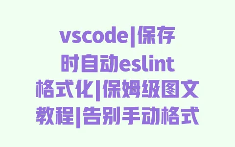 vscode|保存时自动eslint格式化|保姆级图文教程|告别手动格式化|前端开发必备