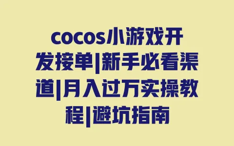 cocos小游戏开发接单|新手必看渠道|月入过万实操教程|避坑指南