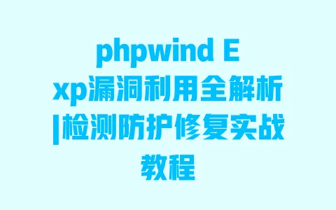phpwindExp漏洞利用全解析|检测防护修复实战教程