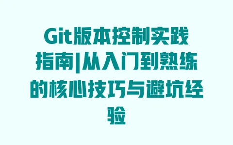 Git版本控制实践指南|从入门到熟练的核心技巧与避坑经验