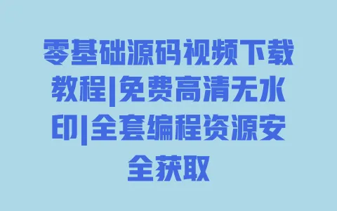 零基础源码视频下载教程|免费高清无水印|全套编程资源安全获取