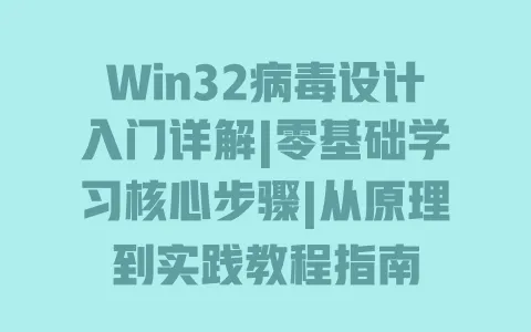 Win32病毒设计入门详解|零基础学习核心步骤|从原理到实践教程指南