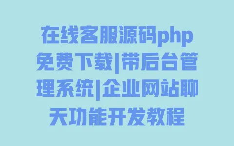 在线客服源码php免费下载|带后台管理系统|企业网站聊天功能开发教程