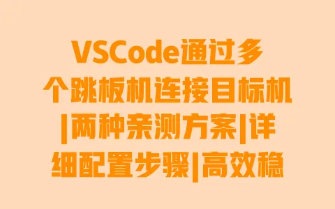 VSCode通过多个跳板机连接目标机|两种亲测方案|详细配置步骤|高效稳定不卡顿
