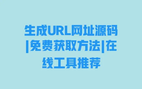 生成URL网址源码|免费获取方法|在线工具推荐