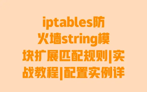 iptables防火墙string模块扩展匹配规则|实战教程|配置实例详解|避坑指南