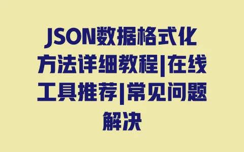 JSON数据格式化方法详细教程|在线工具推荐|常见问题解决
