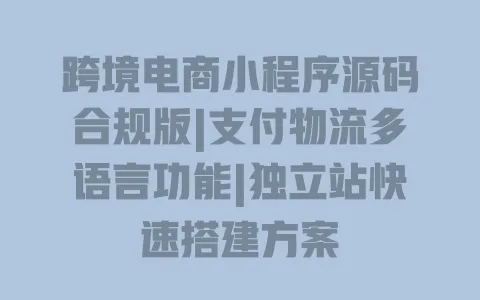 跨境电商小程序源码合规版|支付物流多语言功能|独立站快速搭建方案
