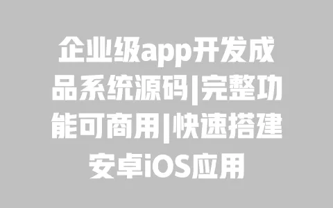 企业级app开发成品系统源码|完整功能可商用|快速搭建安卓iOS应用