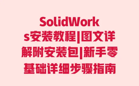 SolidWorks安装教程|图文详解附安装包|新手零基础详细步骤指南