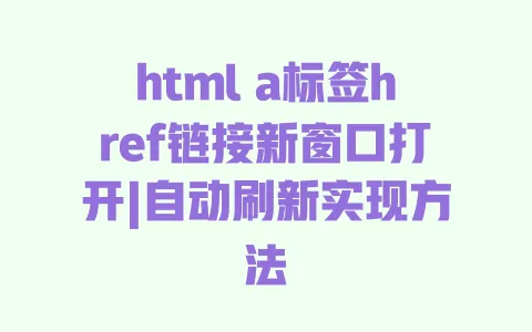 htmla标签href链接新窗口打开|自动刷新实现方法