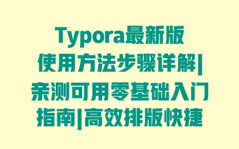 Typora最新版使用方法步骤详解|亲测可用零基础入门指南|高效排版快捷键避坑技巧