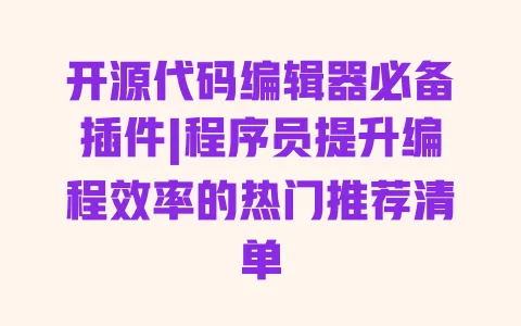 开源代码编辑器必备插件|程序员提升编程效率的热门推荐清单