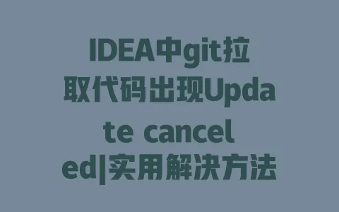 IDEA中git拉取代码出现Updatecanceled|实用解决方法|从原因排查到修复教程