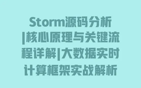 Storm源码分析|核心原理与关键流程详解|大数据实时计算框架实战解析