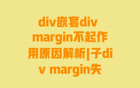 div嵌套divmargin不起作用原因解析|子divmargin失效3种实用解决方法