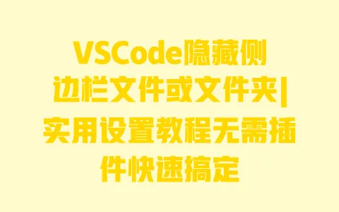 VSCode隐藏侧边栏文件或文件夹|实用设置教程无需插件快速搞定