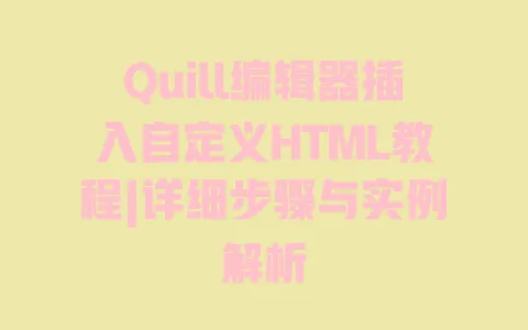Quill编辑器插入自定义HTML教程|详细步骤与实例解析