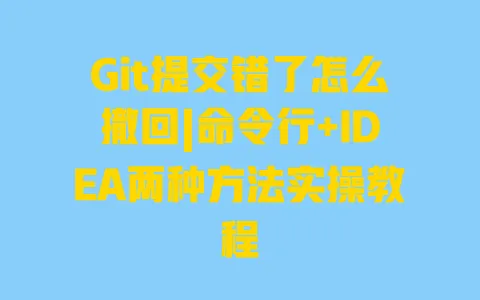 Git提交错了怎么撤回|命令行+IDEA两种方法实操教程